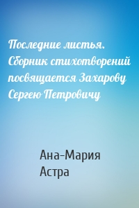 Последние листья. Сборник стихотворений посвящается Захарову Сергею Петровичу