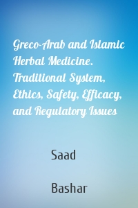 Greco-Arab and Islamic Herbal Medicine. Traditional System, Ethics, Safety, Efficacy, and Regulatory Issues