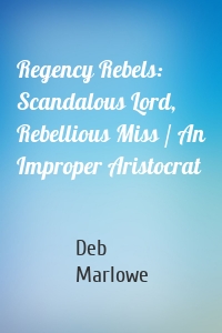 Regency Rebels: Scandalous Lord, Rebellious Miss / An Improper Aristocrat