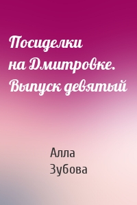 Посиделки на Дмитровке. Выпуск девятый