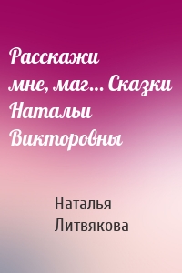 Расскажи мне, маг… Сказки Натальи Викторовны