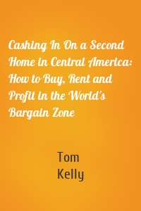 Cashing In On a Second Home in Central America: How to Buy, Rent and Profit in the World's Bargain Zone