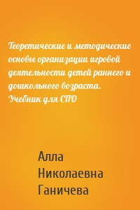 Теоретические и методические основы организации игровой деятельности детей раннего и дошкольного возраста. Учебник для СПО