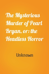 The Mysterious Murder of Pearl Bryan, or: the Headless Horror