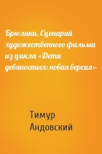 Брюлики. Сценарий художественного фильма из цикла «Дети девяностых: новая версия»