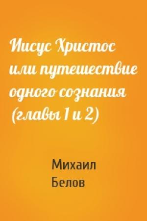 Обложка книги «Иисус Христос или путешествие одного сознания (главы 1 и 2)» — Михаил Белов