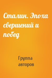 Сталин. Эпоха свершений и побед