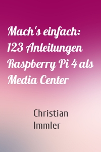 Mach's einfach: 123 Anleitungen Raspberry Pi 4 als Media Center