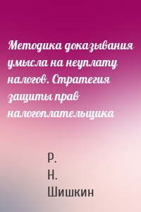 Методика доказывания умысла на неуплату налогов. Стратегия защиты прав налогоплательщика