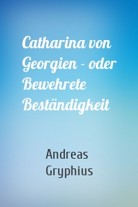 Catharina von Georgien - oder Bewehrete Beständigkeit