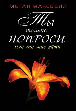 Обложка книги «Ты только попроси. Или дай мне уйти» — Меган Максвелл
