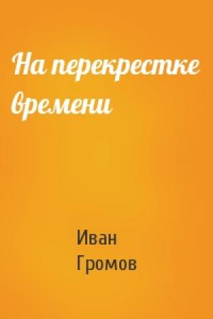 Обложка книги «На перекрестке времени» — Иван Громов