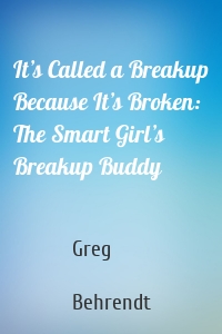 It’s Called a Breakup Because It’s Broken: The Smart Girl’s Breakup Buddy