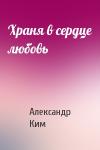 Александр Ким - Храня в сердце любовь