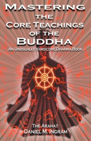 Обложка книги «Mastering the Core Teachings of Buddha - An Unusually Hardcore Dharma Book» — Daniel Ingram