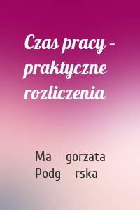 Czas pracy – praktyczne rozliczenia