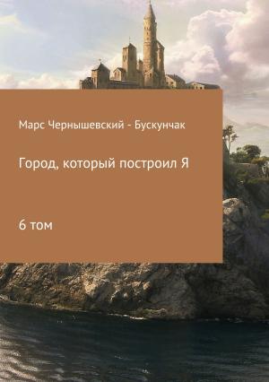 Обложка книги «Город, который построил Я. Сборник. Том 6» — Марс Чернышевский – Бускунчак
