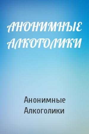 Обложка книги «АНОНИМНЫЕ АЛКОГОЛИКИ» — Анонимные Алкоголики