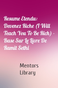 Resume Etendu: Devenez Riche (I Will Teach You To Be Rich) - Base Sur Le Livre De Ramit Sethi