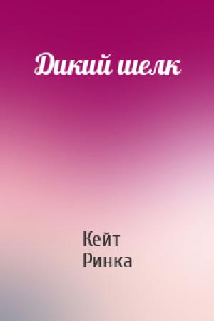 Обложка книги «Дикий шелк» — Кейт Ринка