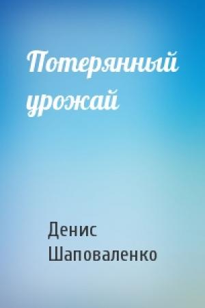 Обложка книги «Потерянный урожай» — Денис Шаповаленко