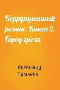 Коррупционный роман. Книга 2. Город греха