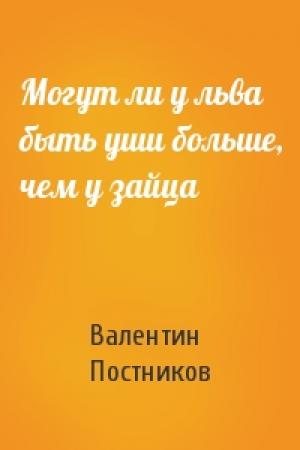 Обложка книги «Могут ли у льва быть уши больше, чем у зайца» — Валентин Постников
