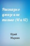 Юрий Маркин - Рассказы о джазе и не только (41 и 42)