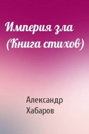 Обложка книги «Империя зла (Книга стихов)» — Александр Хабаров