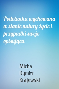 Podolanka wychowana w stanie natury życie i przypadki swoje opisująca