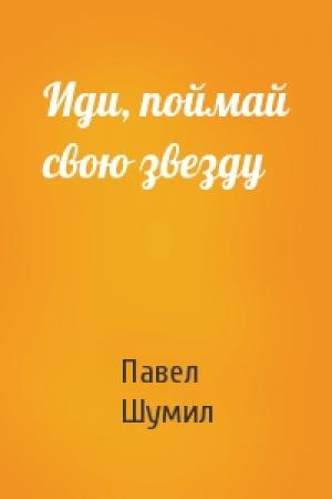 Обложка книги «Иди, поймай свою звезду» — Павел Шумил