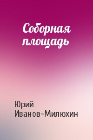 Обложка книги «Соборная площадь» — Юрий Иванов-Милюхин