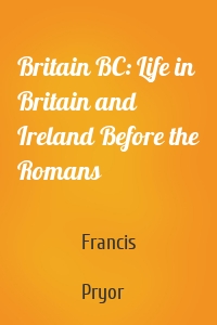 Britain BC: Life in Britain and Ireland Before the Romans