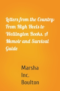 Letters from the Country: From High Heels to Wellington Books. A Memoir and Survival Guide