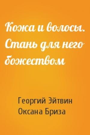 Обложка книги «Кожа и волосы. Стань для него божеством» — Георгий Эйтвин, Оксана Бриза