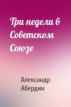 Обложка книги «Три недели в Советском Союзе» — Александр Абердин