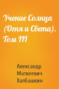 Учение Солнца (Огня и Света). Том III