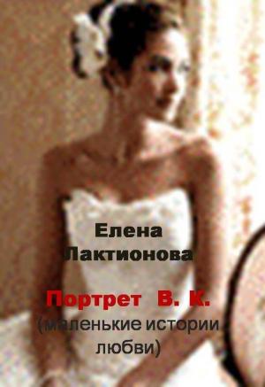 Обложка книги «Портрет В. К. (маленькие истории любви) (сборник)» — Елена Лактионова