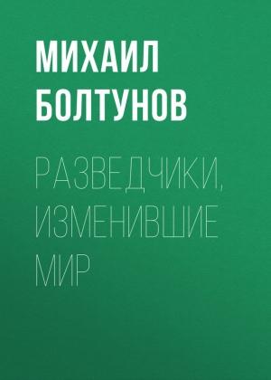 Обложка книги «Разведчики, изменившие мир» — Михаил Болтунов