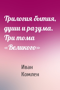 Трилогия бытия, души и разума. Три тома «Великого»