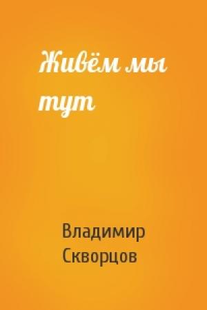 Обложка книги «Живём мы тут» — Владимир Скворцов