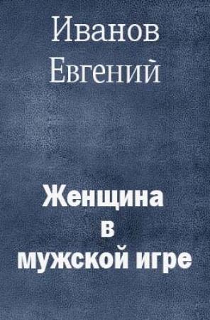 Обложка книги «Женщина в мужской игре» — Евгений Иванов
