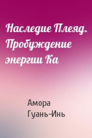 Обложка книги «Наследие Плеяд. Пробуждение энергии Ка» — Амора Гуань-Инь