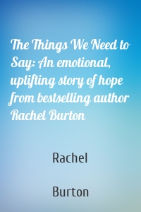 The Things We Need to Say: An emotional, uplifting story of hope from bestselling author Rachel Burton