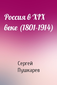 Сергей Пушкарев - Россия в XIX веке (1801-1914)