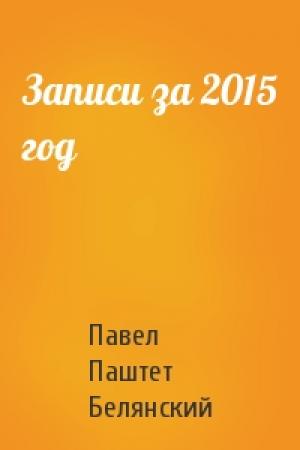 Обложка книги «Записи за 2015 год» — Павел Паштет Белянский