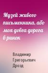Владимир Григорьевич Дрозд - Музей живого письменника, або моя довга дорога в ринок