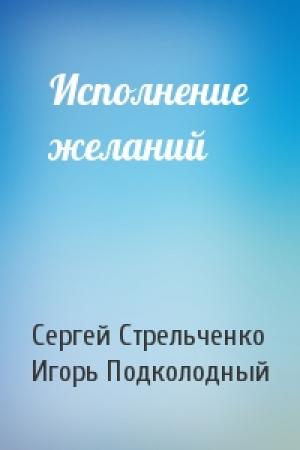 Обложка книги «Исполнение желаний» — Сергей Стрельченко, Игорь Подколодный
