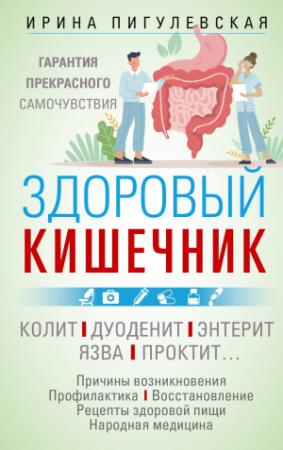 Обложка книги «Здоровый кишечник. Гарантия прекрасного самочувствия. Колит. Дуоденит. Энтерит. Язва. Проктит…» — Ирина Пигулевская