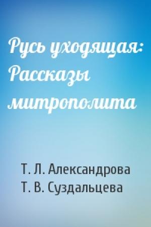 Обложка книги «Русь уходящая: Рассказы митрополита» — Т. Л. Александрова, Т. В. Суздальцева